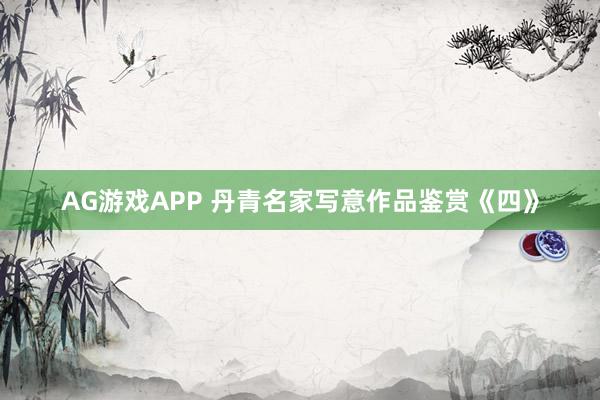 AG游戏APP 丹青名家写意作品鉴赏《四》
