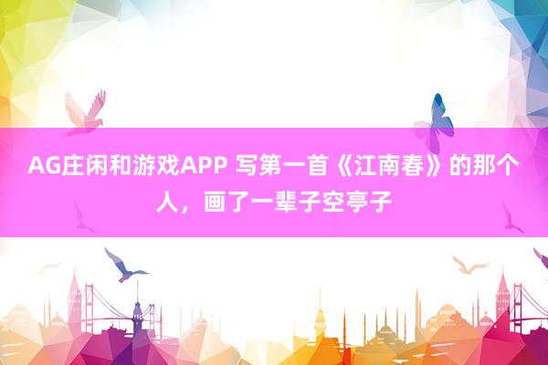 AG庄闲和游戏APP 写第一首《江南春》的那个人,画了一辈子空亭子