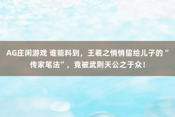 AG庄闲游戏 谁能料到，王羲之悄悄留给儿子的“传家笔法”，竟被武则天公之于众！