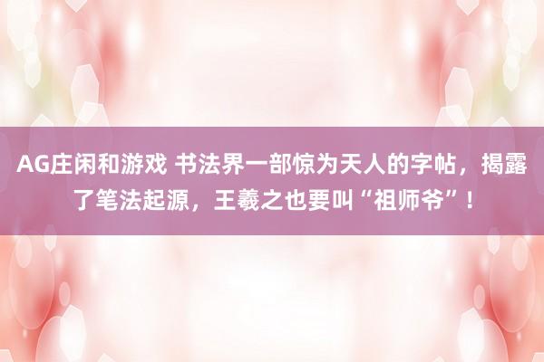 AG庄闲和游戏 书法界一部惊为天人的字帖,揭露了笔法起源,王羲之也要叫“祖师爷”!