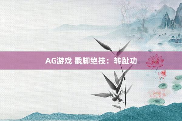 AG游戏 戳脚绝技：转趾功