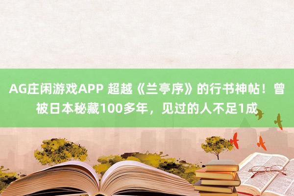 AG庄闲游戏APP 超越《兰亭序》的行书神帖！曾被日本秘藏100多年，见过的人不足1成