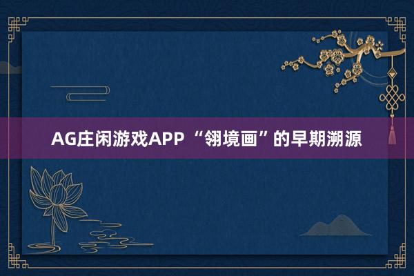 AG庄闲游戏APP “翎境画”的早期溯源