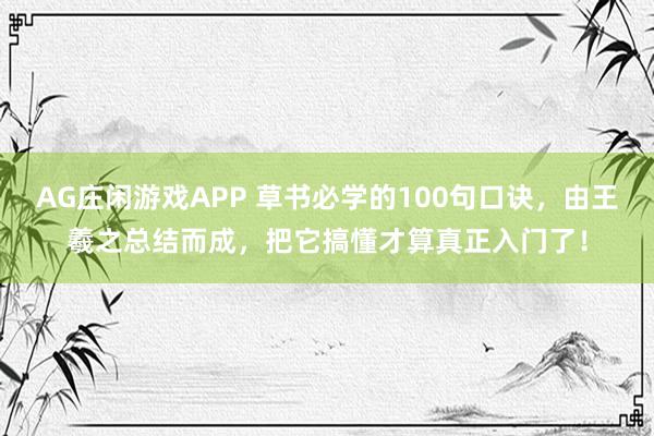 AG庄闲游戏APP 草书必学的100句口诀，由王羲之总结而成，把它搞懂才算真正入门了！