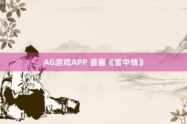 AG游戏APP 音画《雪中情》