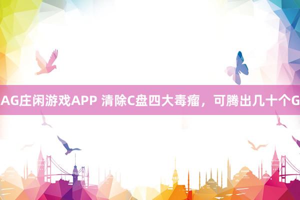 AG庄闲游戏APP 清除C盘四大毒瘤，可腾出几十个G