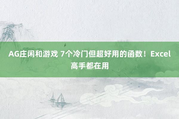 AG庄闲和游戏 7个冷门但超好用的函数！Excel高手都在用