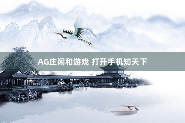 AG庄闲和游戏 打开手机知天下