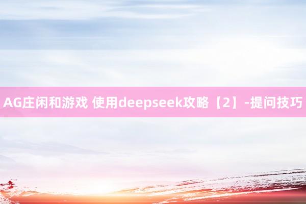 AG庄闲和游戏 使用deepseek攻略【2】-提问技巧