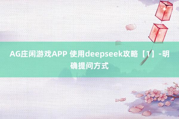 AG庄闲游戏APP 使用deepseek攻略【1】-明确提问方式