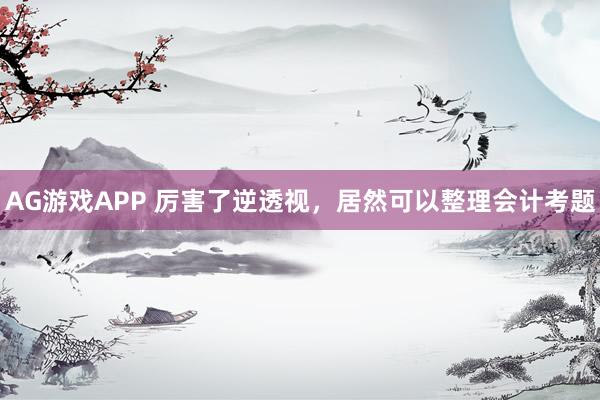AG游戏APP 厉害了逆透视，居然可以整理会计考题