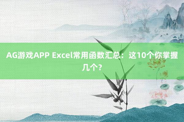 AG游戏APP Excel常用函数汇总：这10个你掌握几个？