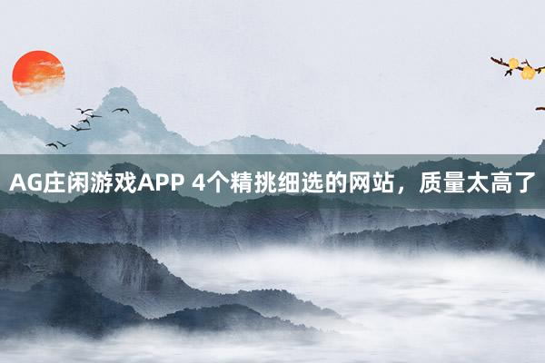 AG庄闲游戏APP 4个精挑细选的网站，质量太高了