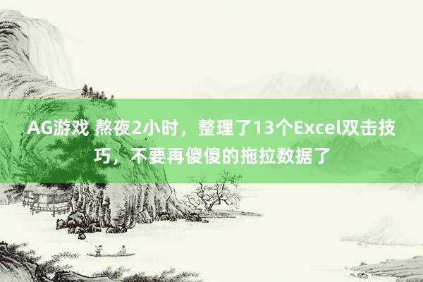 AG游戏 熬夜2小时，整理了13个Excel双击技巧，不要再傻傻的拖拉数据了