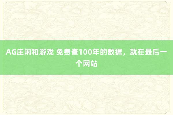 AG庄闲和游戏 免费查100年的数据，就在最后一个网站