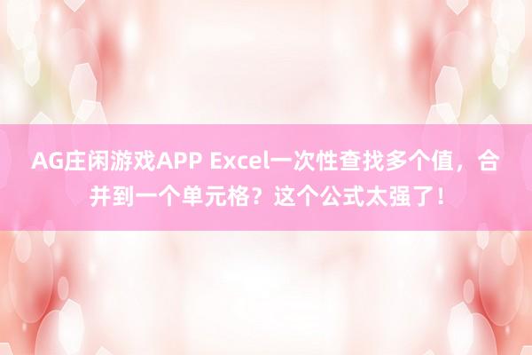 AG庄闲游戏APP Excel一次性查找多个值，合并到一个单元格？这个公式太强了！