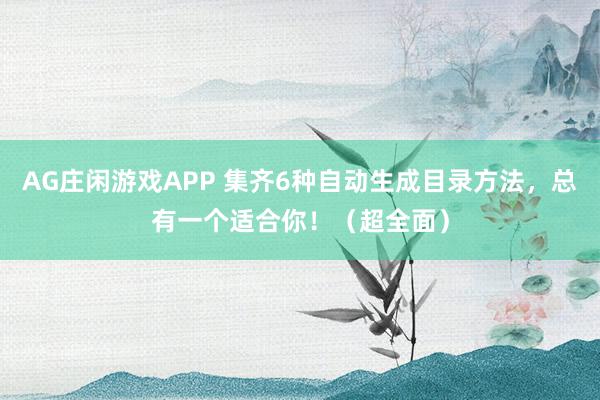 AG庄闲游戏APP 集齐6种自动生成目录方法，总有一个适合你！（超全面）