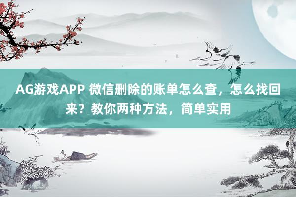 AG游戏APP 微信删除的账单怎么查，怎么找回来？教你两种方法，简单实用