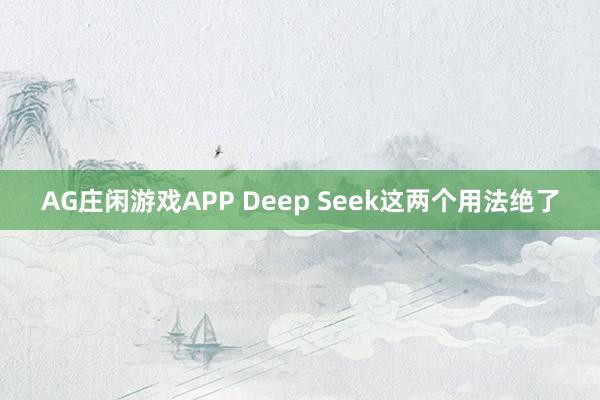 AG庄闲游戏APP Deep Seek这两个用法绝了