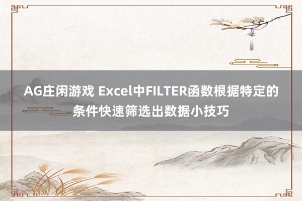 AG庄闲游戏 Excel中FILTER函数根据特定的条件快速筛选出数据小技巧