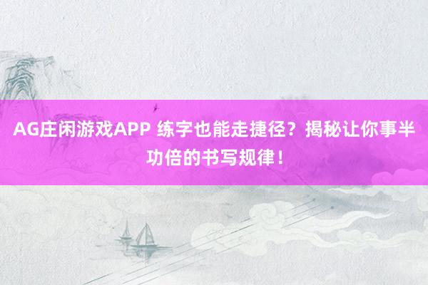 AG庄闲游戏APP 练字也能走捷径？揭秘让你事半功倍的书写规律！
