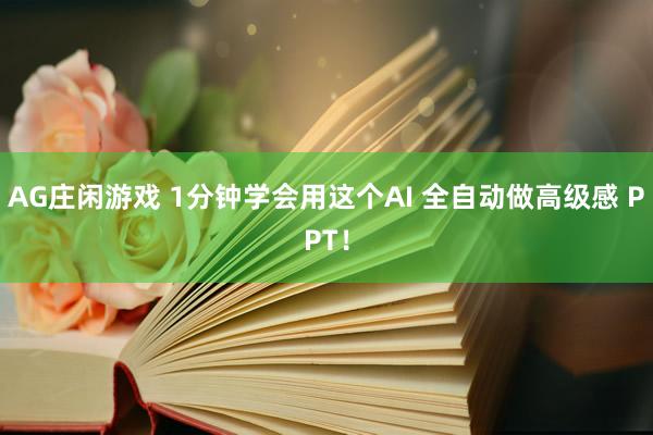 AG庄闲游戏 1分钟学会用这个AI 全自动做高级感 PPT！