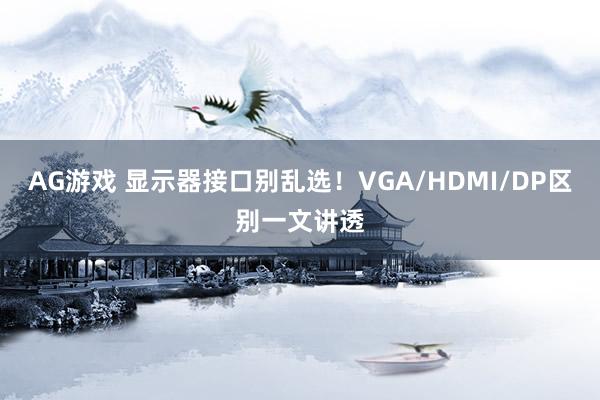 AG游戏 显示器接口别乱选！VGA/HDMI/DP区别一文讲透
