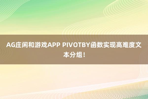 AG庄闲和游戏APP PIVOTBY函数实现高难度文本分组！