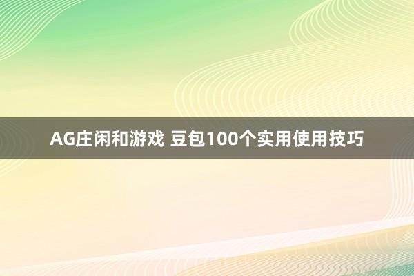 AG庄闲和游戏 豆包100个实用使用技巧
