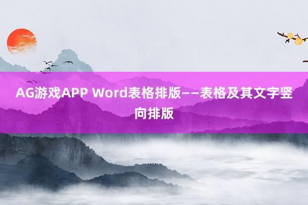 AG游戏APP Word表格排版——表格及其文字竖向排版