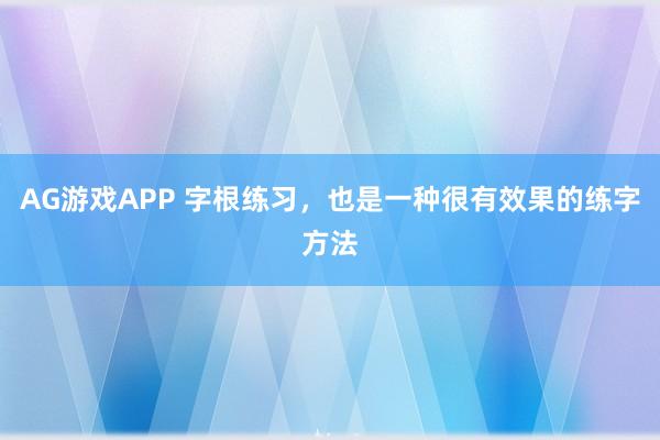 AG游戏APP 字根练习，也是一种很有效果的练字方法