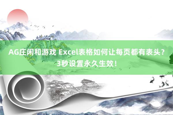 AG庄闲和游戏 Excel表格如何让每页都有表头？3秒设置永久生效！