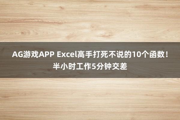 AG游戏APP Excel高手打死不说的10个函数！半小时工作5分钟交差