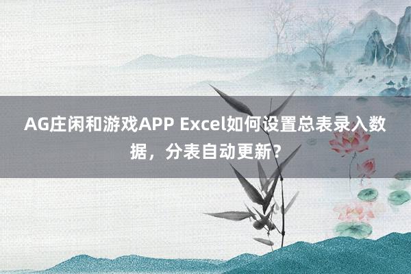 AG庄闲和游戏APP Excel如何设置总表录入数据，分表自动更新？