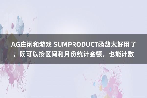 AG庄闲和游戏 SUMPRODUCT函数太好用了，既可以按区间和月份统计金额，也能计数