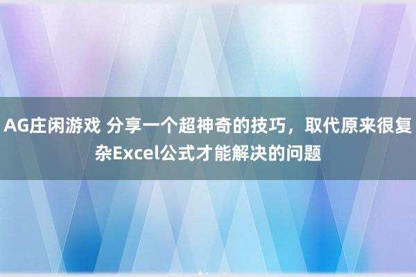 AG庄闲游戏 分享一个超神奇的技巧,取代原来很复杂Excel公式才能解决的问题