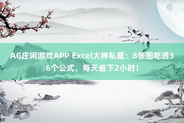 AG庄闲游戏APP Excel大神私藏:8张图吃透36个公式,每天省下2小时!