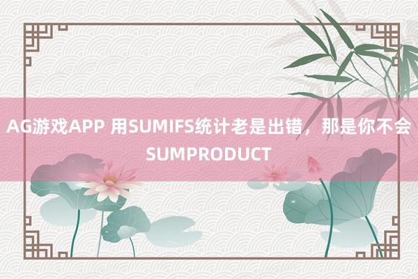 AG游戏APP 用SUMIFS统计老是出错,那是你不会SUMPRODUCT
