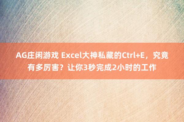 AG庄闲游戏 Excel大神私藏的Ctrl+E,究竟有多厉害?让你3秒完成2小时的工作