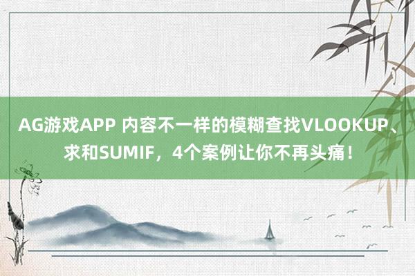 AG游戏APP 内容不一样的模糊查找VLOOKUP、求和SUMIF,4个案例让你不再头痛!