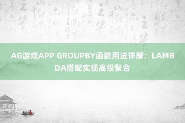 AG游戏APP GROUPBY函数用法详解:LAMBDA搭配实现高级聚合