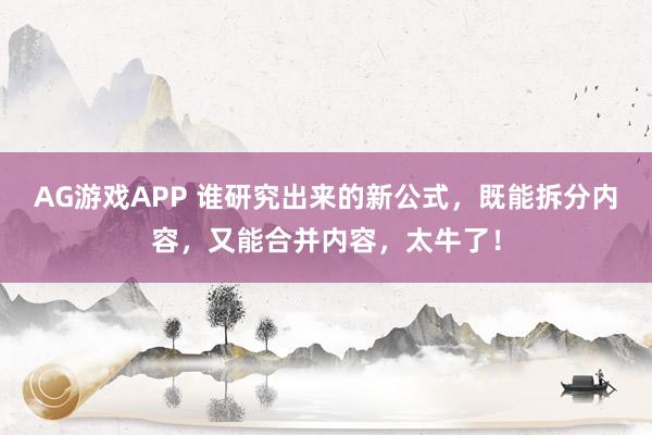AG游戏APP 谁研究出来的新公式,既能拆分内容,又能合并内容,太牛了!