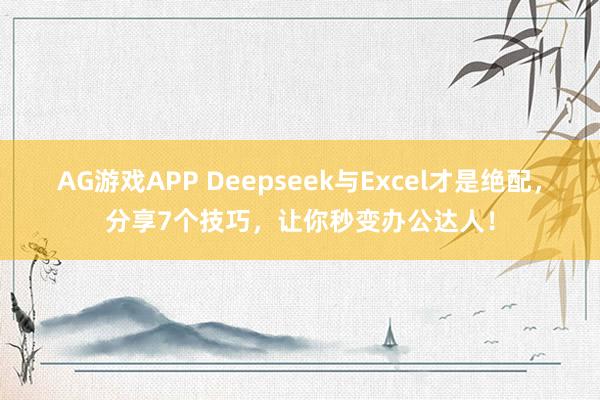 AG游戏APP Deepseek与Excel才是绝配,分享7个技巧,让你秒变办公达人!