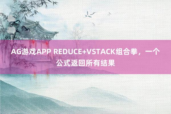 AG游戏APP REDUCE+VSTACK组合拳,一个公式返回所有结果