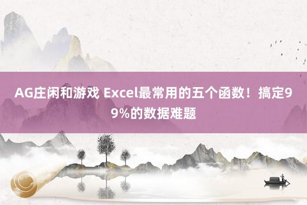 AG庄闲和游戏 Excel最常用的五个函数!搞定99%的数据难题