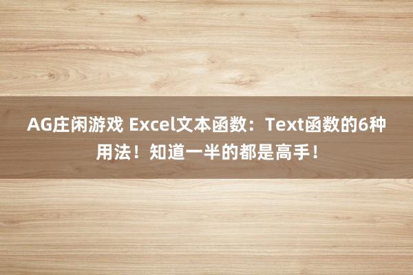 AG庄闲游戏 Excel文本函数:Text函数的6种用法!知道一半的都是高手!