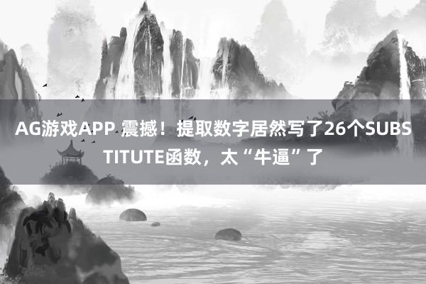 AG游戏APP 震撼!提取数字居然写了26个SUBSTITUTE函数,太“牛逼”了
