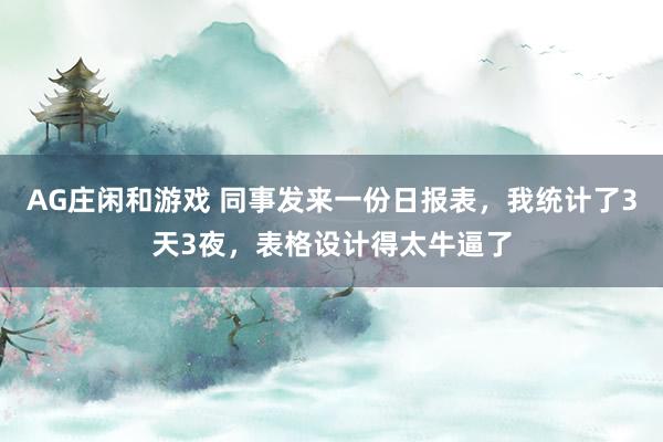 AG庄闲和游戏 同事发来一份日报表，我统计了3天3夜，表格设计得太牛逼了