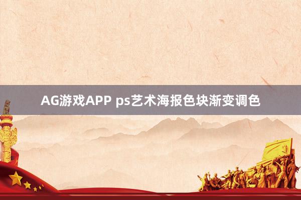 AG游戏APP ps艺术海报色块渐变调色