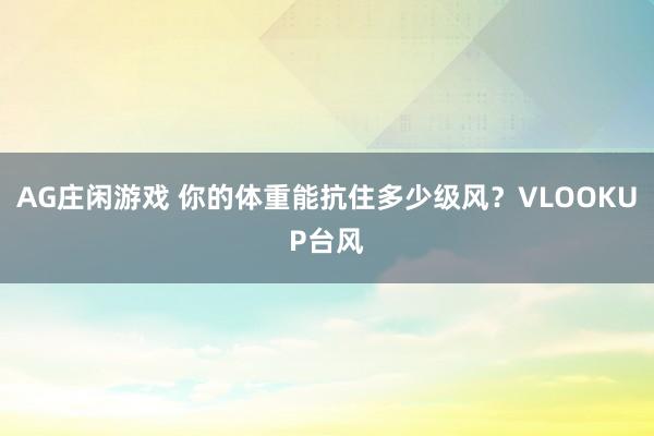 AG庄闲游戏 你的体重能抗住多少级风？VLOOKUP台风